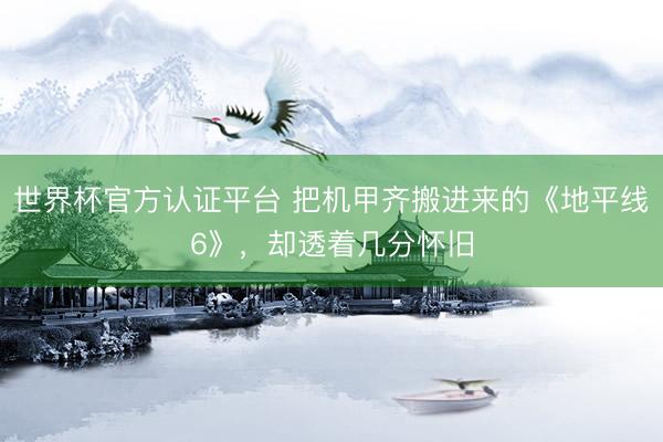 世界杯官方认证平台 把机甲齐搬进来的《地平线6》，却透着几分怀旧