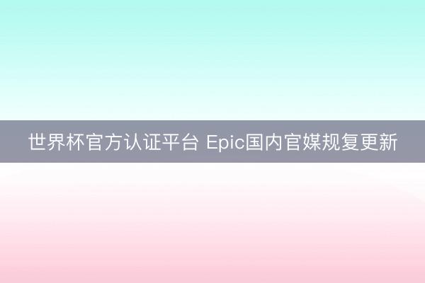 世界杯官方认证平台 Epic国内官媒规复更新