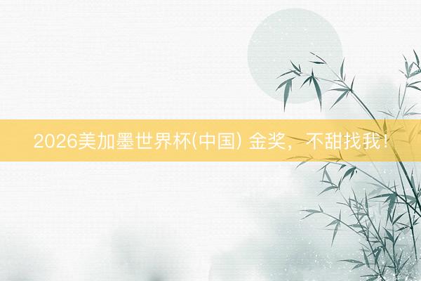2026美加墨世界杯(中国) 金奖，不甜找我！