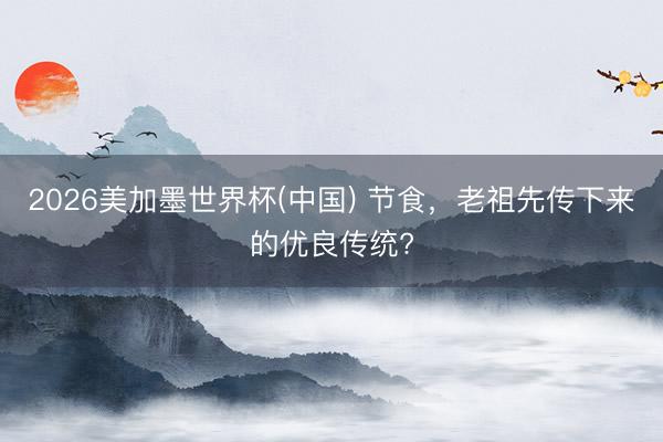 2026美加墨世界杯(中国) 节食，老祖先传下来的优良传统?