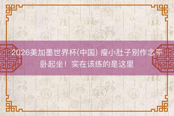 2026美加墨世界杯(中国) 瘦小肚子别作念平卧起坐！实在该练的是这里