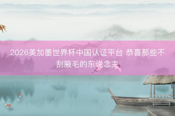 2026美加墨世界杯中国认证平台 恭喜那些不刮腋毛的东说念主
