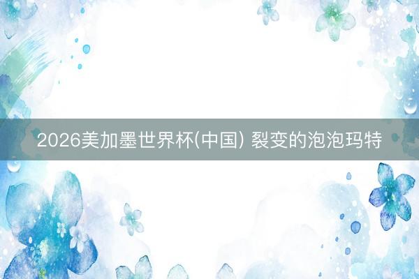 2026美加墨世界杯(中国) 裂变的泡泡玛特