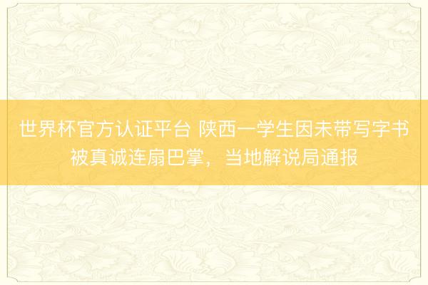 世界杯官方认证平台 陕西一学生因未带写字书被真诚连扇巴掌，当地解说局通报