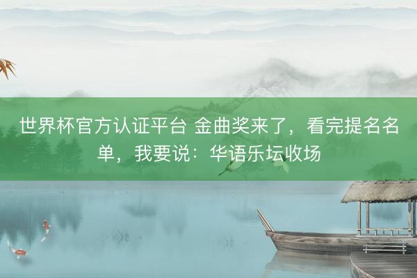 世界杯官方认证平台 金曲奖来了，看完提名名单，我要说：华语乐坛收场