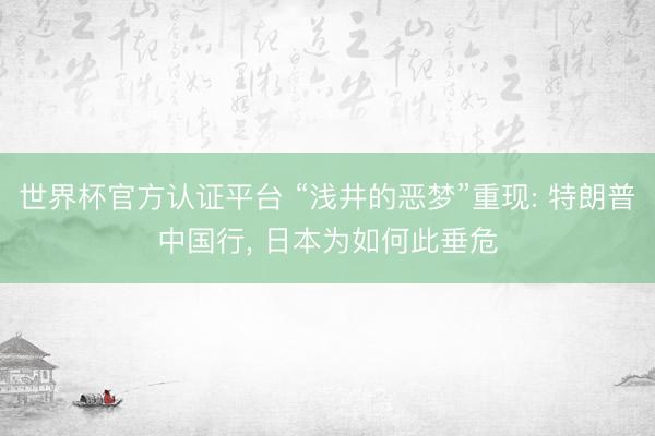 世界杯官方认证平台 “浅井的恶梦”重现: 特朗普中国行， 日本为如何此垂危