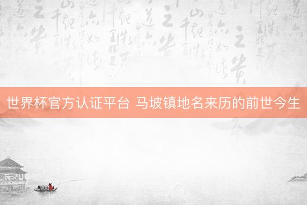 世界杯官方认证平台 马坡镇地名来历的前世今生