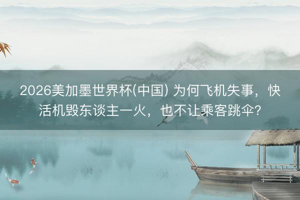 2026美加墨世界杯(中国) 为何飞机失事，快活机毁东谈主一火，也不让乘客跳伞？