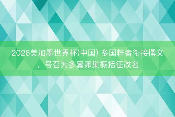 2026美加墨世界杯(中国) 多国粹者衔接撰文，号召为多囊卵巢概括征改名