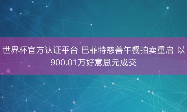 世界杯官方认证平台 巴菲特慈善午餐拍卖重启 以900.01万好意思元成交