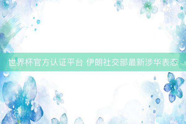 世界杯官方认证平台 伊朗社交部最新涉华表态