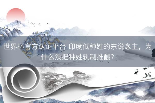 世界杯官方认证平台 印度低种姓的东说念主，为什么没把种姓轨制推翻？