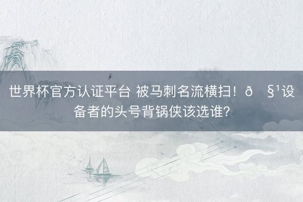 世界杯官方认证平台 被马刺名流横扫！🧹设备者的头号背锅侠该选谁？