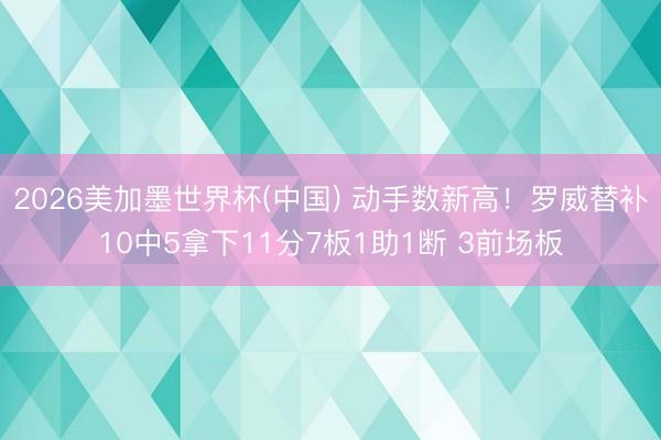 2026美加墨世界杯(中国) 动手数新高！罗威替补10中5拿下11分7板1助1断 3前场板