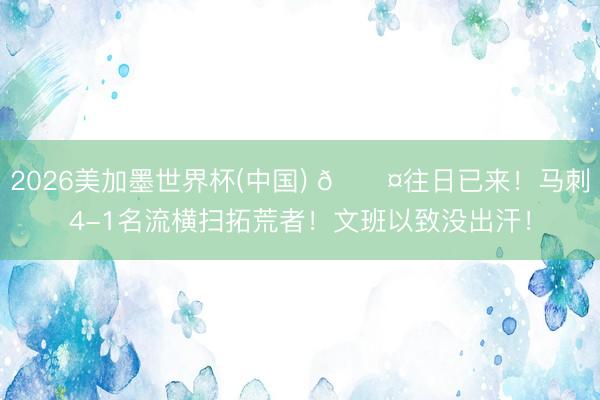 2026美加墨世界杯(中国) 😤往日已来！马刺4-1名流横扫拓荒者！文班以致没出汗！
