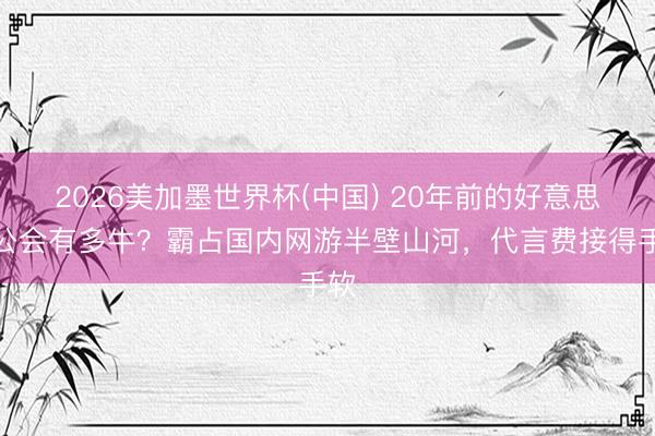 2026美加墨世界杯(中国) 20年前的好意思女公会有多牛？霸占国内网游半壁山河，代言费接得手软