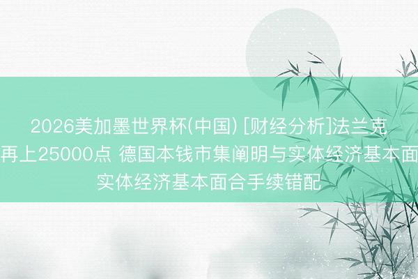 2026美加墨世界杯(中国) [财经分析]法兰克福DAX指数再上25000点 德国本钱市集阐明与实体经济基本面合手续错配