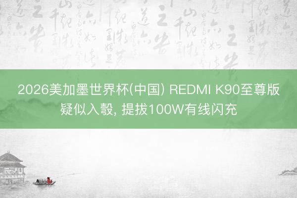 2026美加墨世界杯(中国) REDMI K90至尊版疑似入彀， 提拔100W有线闪充