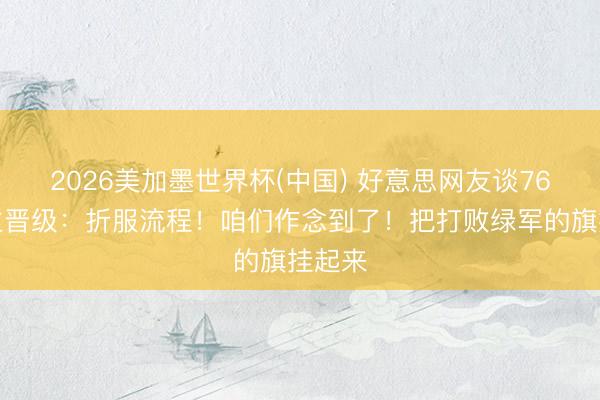 2026美加墨世界杯(中国) 好意思网友谈76东谈主晋级：折服流程！咱们作念到了！把打败绿军的旗挂起来