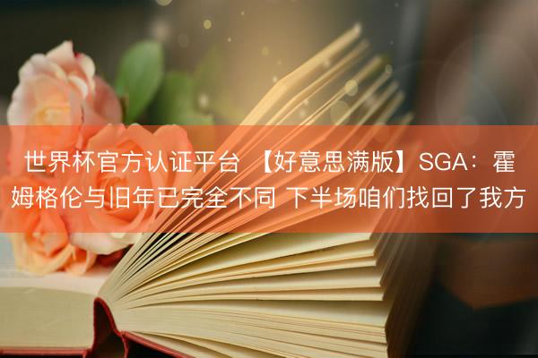 世界杯官方认证平台 【好意思满版】SGA:霍姆格伦与旧年已完全不同 下半场咱们找回了我方