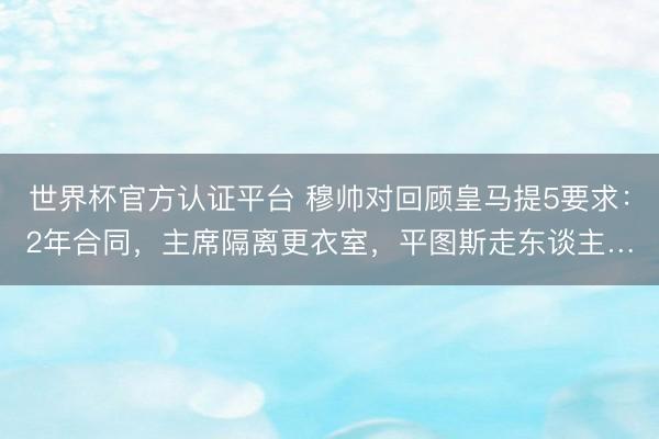 世界杯官方认证平台 穆帅对回顾皇马提5要求：2年合同，主席隔离更衣室，平图斯走东谈主…