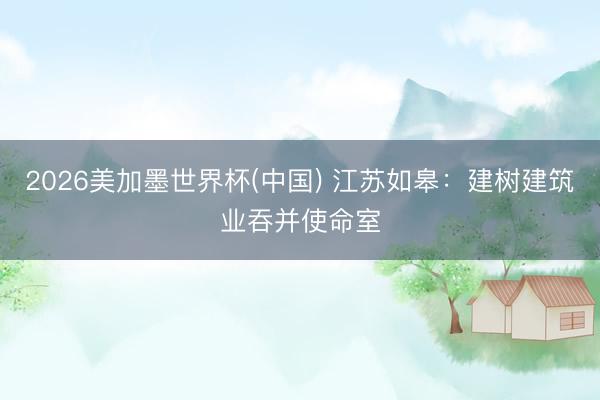 2026美加墨世界杯(中国) 江苏如皋：建树建筑业吞并使命室