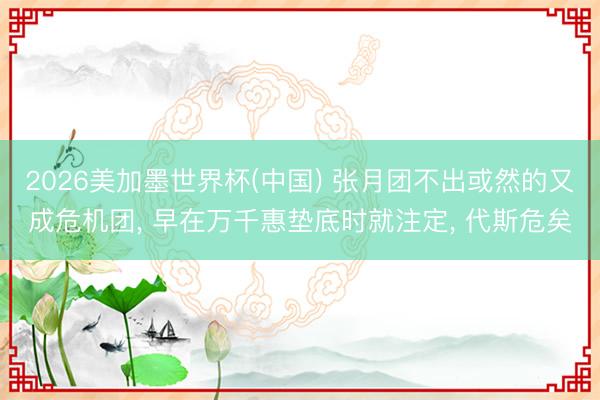 2026美加墨世界杯(中国) 张月团不出或然的又成危机团， 早在万千惠垫底时就注定， 代斯危矣