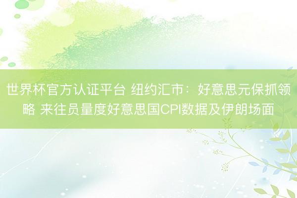 世界杯官方认证平台 纽约汇市：好意思元保抓领略 来往员量度好意思国CPI数据及伊朗场面