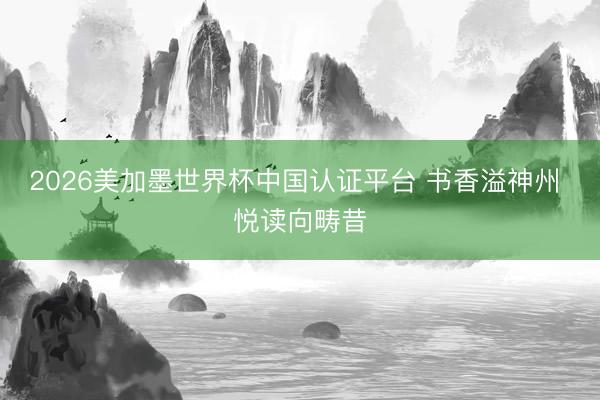 2026美加墨世界杯中国认证平台 书香溢神州 悦读向畴昔