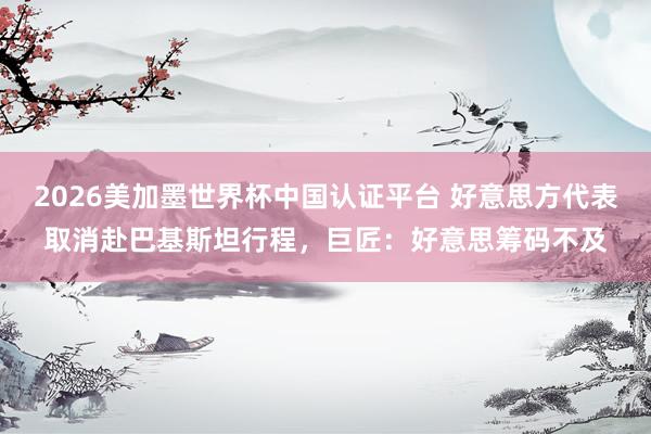 2026美加墨世界杯中国认证平台 好意思方代表取消赴巴基斯坦行程，巨匠：好意思筹码不及