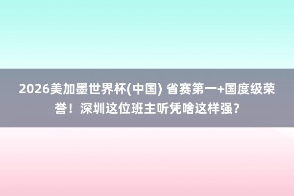 2026美加墨世界杯(中国) 省赛第一+国度级荣誉！深圳这位班主听凭啥这样强？