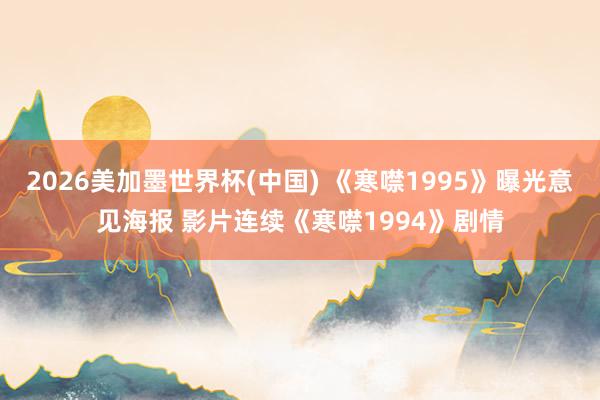 2026美加墨世界杯(中国) 《寒噤1995》曝光意见海报 影片连续《寒噤1994》剧情