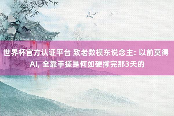 世界杯官方认证平台 致老数模东说念主: 以前莫得 AI， 全靠手搓是何如硬撑完那3天的