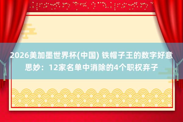 2026美加墨世界杯(中国) 铁帽子王的数字好意思妙：12家名单中消除的4个职权弃子